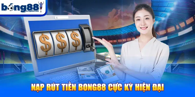 Bong88 Nạp rút tiền BONG88 cực kỳ hiện đại