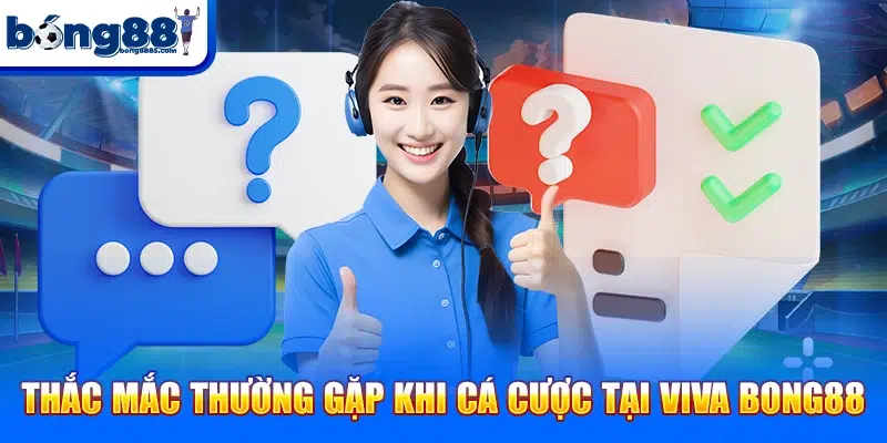Bong88 Thắc mắc thường gặp khi cá cược tại VIVA BONG88