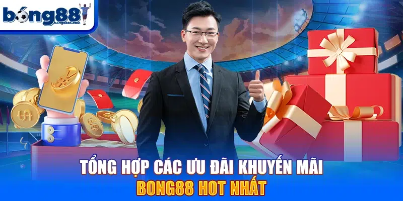 Bong88 Tổng hợp các ưu đãi khuyến mãi BONG88 hot nhất